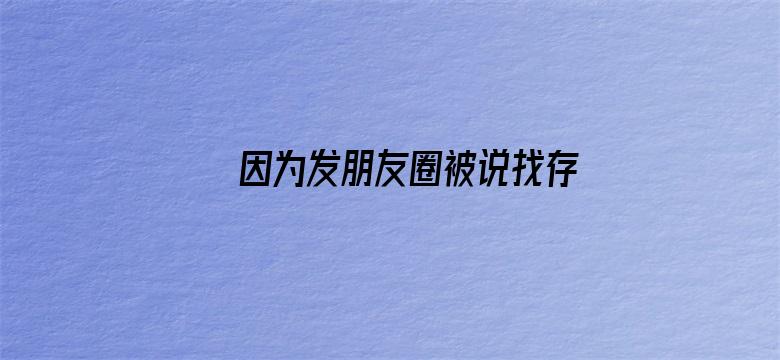 因为发朋友圈被说找存在感