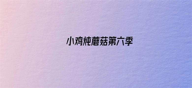 小鸡炖蘑菇第六季