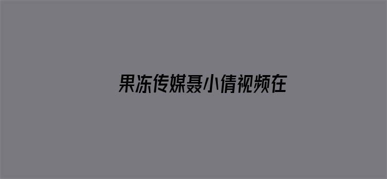 >果冻传媒聂小倩视频在线播放横幅海报图