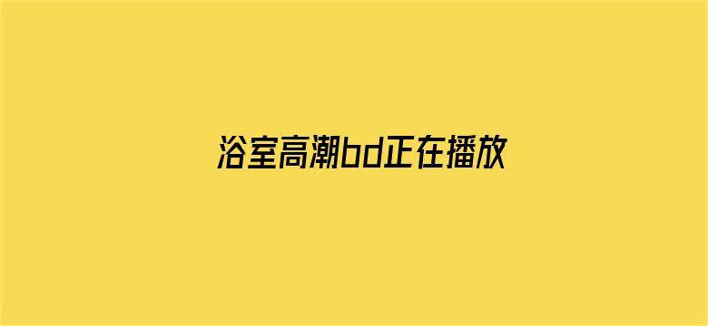 浴室高潮bd正在播放日本电影封面图